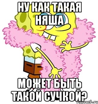 Ну как такая няша Может быть такой сучкой?, Мем Спанч боб