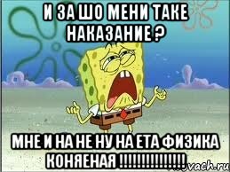 и за шо мени таке наказание ? мне и на не ну на ета физика коняеная !!!!!!!!!!!!!!!, Мем Спанч Боб плачет