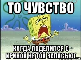 ТО ЧУВСТВО Когда поделился с Ириной не той записью(, Мем Спанч Боб плачет