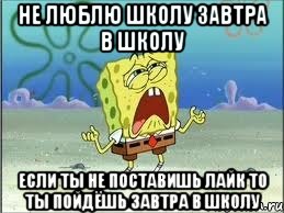 не люблю школу завтра в школу если ты не поставишь лайк то ты пойдёшь завтра в школу, Мем Спанч Боб плачет