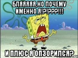 Бляяяяя,но почему именно я!?!???!!! И плюс я опзорился?, Мем Спанч Боб плачет