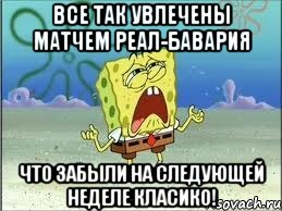 Все так увлечены матчем Реал-Бавария Что забыли на следующей неделе класико!, Мем Спанч Боб плачет