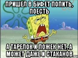 Пришел в буфет попить, поесть А тарелок и ложек нет, а может даже и стаканов, Мем Спанч Боб плачет