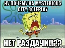 Ну почему на Mysterious City RolePlay Нет раздачи!!??, Мем Спанч Боб плачет