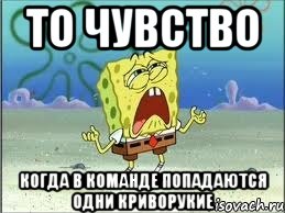 ТО ЧУВСТВО КОГДА В КОМАНДЕ ПОПАДАЮТСЯ ОДНИ КРИВОРУКИЕ, Мем Спанч Боб плачет