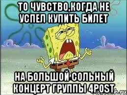 То чувство,когда не успел купить билет на большой сольный концерт группы 4POST, Мем Спанч Боб плачет