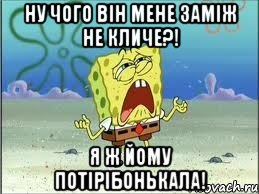 ну чого він мене заміж не кличе?! я ж йому потірібонькала!, Мем Спанч Боб плачет