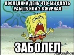 последний день что-бы сдать работу или 2 в журнал ЗАБОЛЕЛ, Мем Спанч Боб плачет