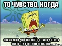 То чувство, когда понимаешь что никакого Оливера нету, и никто тебя толком не любит., Мем Спанч Боб плачет