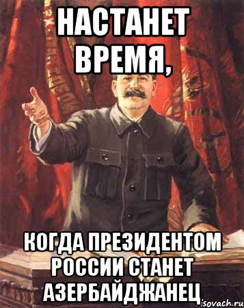 Настанет время, когда президентом России станет Азербайджанец, Мем  сталин цветной