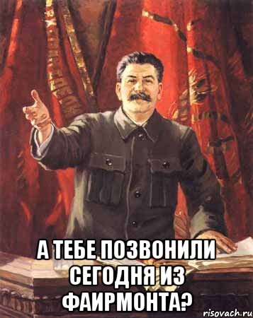  А ТЕБЕ ПОЗВОНИЛИ СЕГОДНЯ ИЗ ФАИРМОНТА?, Мем  сталин цветной