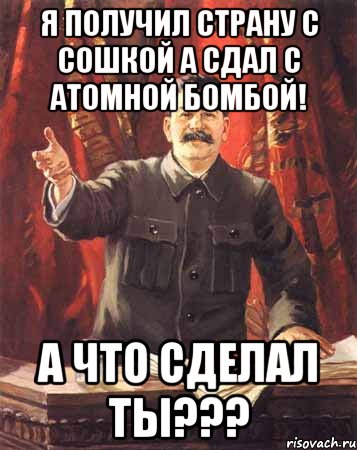 Я получил страну с сошкой а сдал с атомной бомбой! А что сделал ты???, Мем  сталин цветной