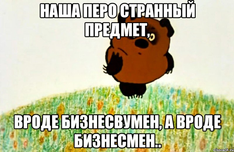 Наша Перо странный предмет, вроде бизнесвумен, а вроде бизнесмен.., Мем ВИННИ ПУХ