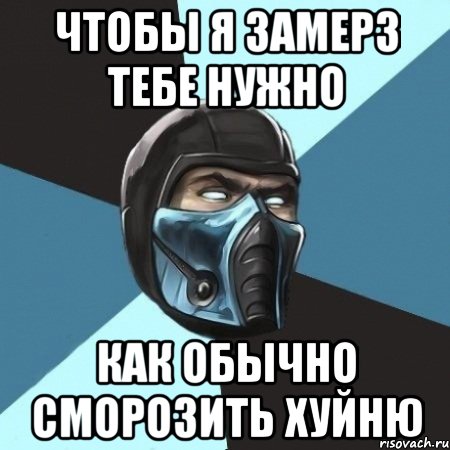 ЧТОБЫ Я ЗАМЕРЗ ТЕБЕ НУЖНО КАК ОБЫЧНО СМОРОЗИТЬ ХУЙНЮ, Мем Саб-Зиро