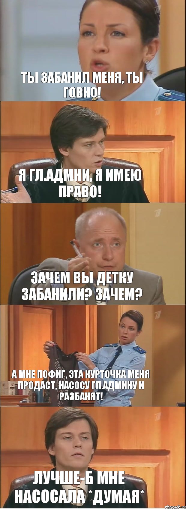 Ты забанил меня, ты говно! Я гл.Адмни, я имею право! Зачем вы детку забанили? Зачем? А мне пофиг, эта курточка меня продаст, насосу гл.Админу и разбанят! Лучше-б мне насосала *Думая*, Комикс Суд