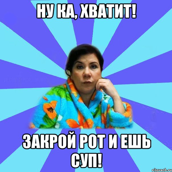 Ну ка, хватит! Закрой рот и ЕШЬ СУП!, Мем типичная мама