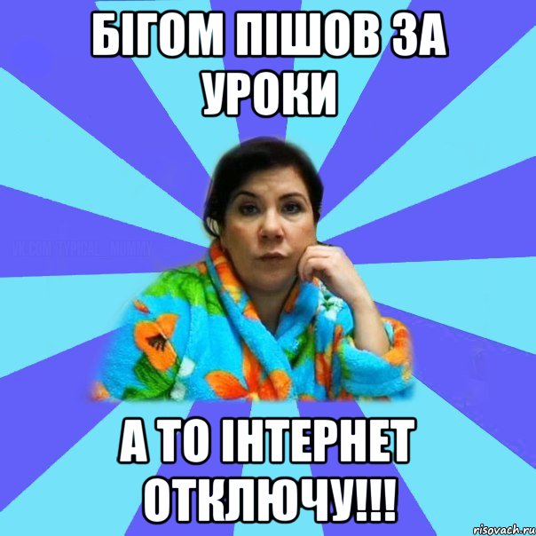 Бігом пішов за уроки а то інтернет отключу!!!, Мем типичная мама