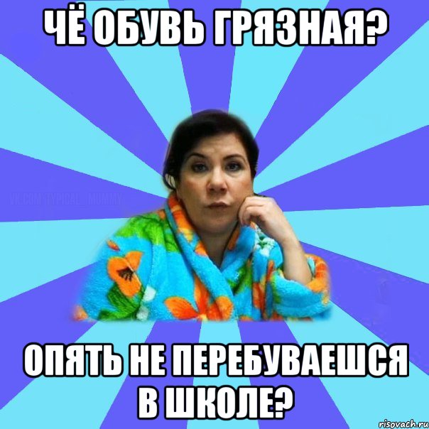 Чё обувь грязная? Опять не перебуваешся в школе?, Мем типичная мама