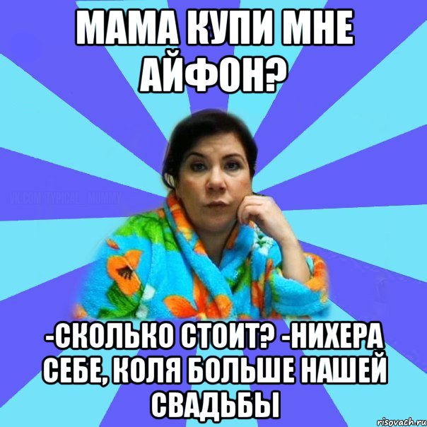 Мама купи мне айфон? -Сколько стоит? -Нихера себе, Коля больше нашей свадьбы, Мем типичная мама