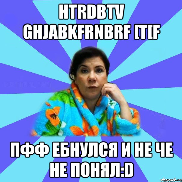 htrdbtv ghjabkfrnbrf [t[f пфф ебнулся и не че не понял:D, Мем типичная мама