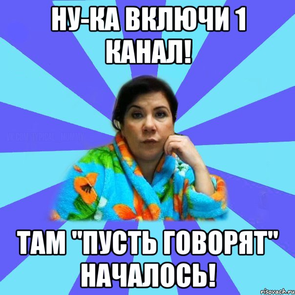 ну-ка включи 1 канал! там "пусть говорят" началось!, Мем типичная мама