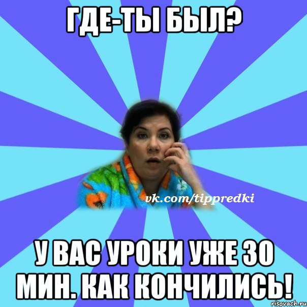 Где-ты был? У вас уроки уже 30 Мин. как кончились!, Мем типичная мама