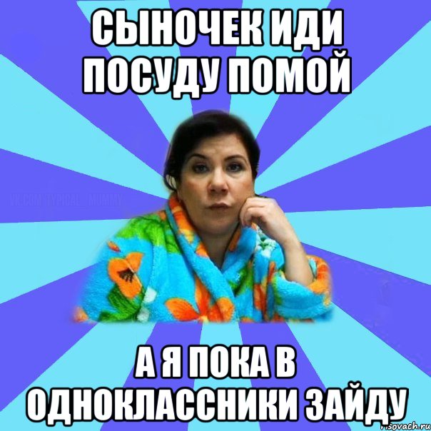 сыночек иди посуду помой а я пока в одноклассники зайду, Мем типичная мама