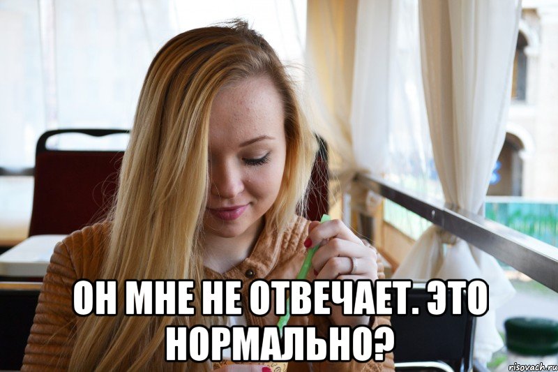  он мне не отвечает. это нормально?, Мем типичная