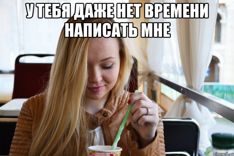 У тебя даже нет времени написать мне 