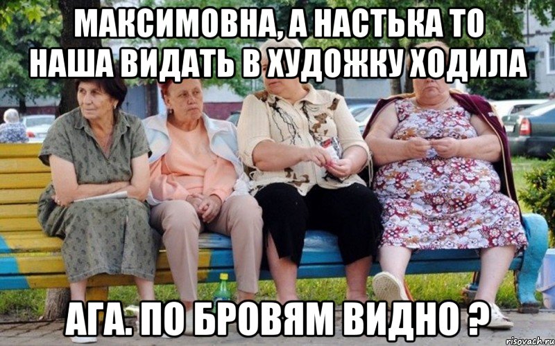 Максимовна, а настька то наша видать в художку ходила ага. По бровям видно ?, Мем Бабушки на скамейке