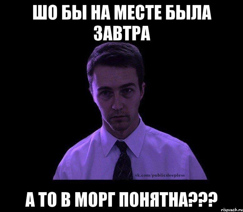 Шо бы на месте была завтра А то в морг понятна???, Мем типичный недосыпающий