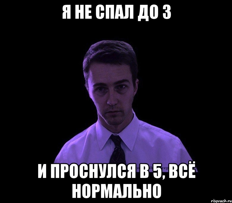 я не спал до 3 и проснулся в 5, всё нормально, Мем типичный недосыпающий