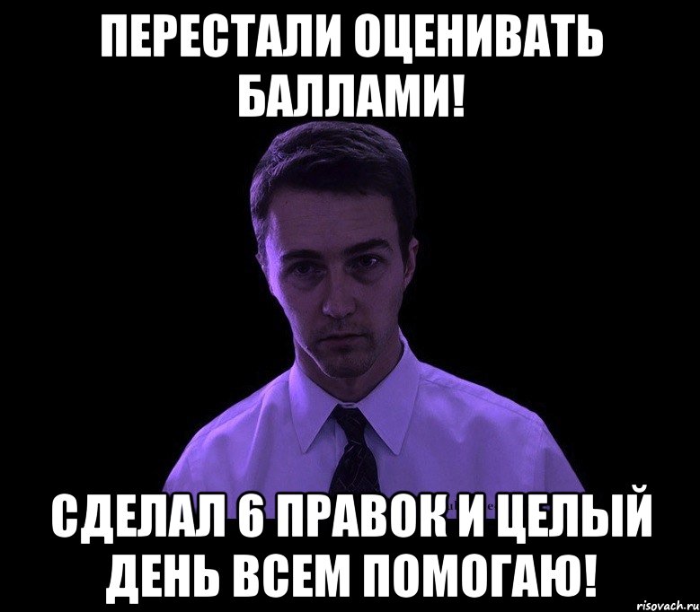 Перестали оценивать баллами! Сделал 6 правок и целый день всем помогаю!, Мем типичный недосыпающий