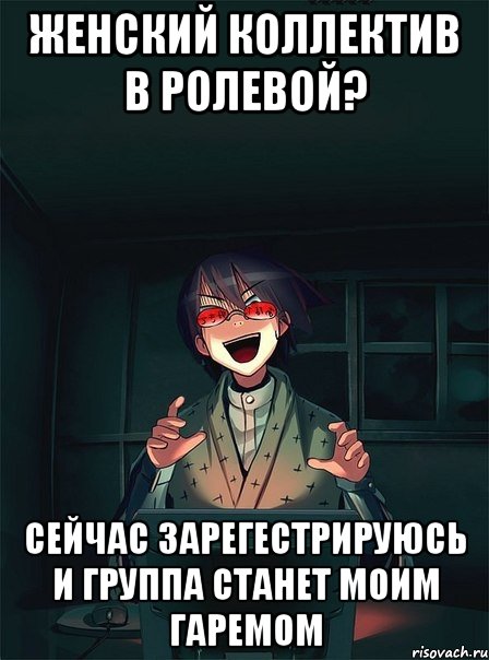 женский коллектив в ролевой? сейчас зарегестрируюсь и группа станет моим гаремом, Мем  Типичный Злой Ролевик