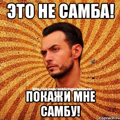 Это не самба! Покажи мне самбу!