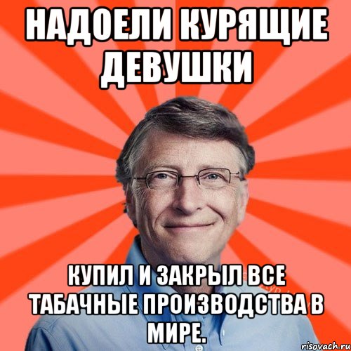 Надоели курящие девушки Купил и закрыл все табачные производства в мире., Мем Типичный Миллиардер (Билл Гейст)