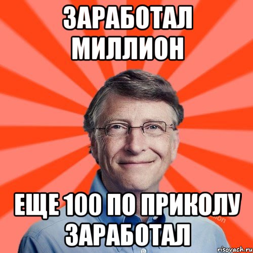 ЗАРАБОТАЛ МИЛЛИОН ЕЩЕ 100 ПО ПРИКОЛУ ЗАРАБОТАЛ, Мем Типичный Миллиардер (Билл Гейст)