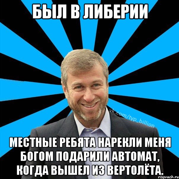 Был в Либерии Местные ребята нарекли меня богом подарили автомат, когда вышел из вертолёта., Мем  Типичный Миллиардер (Абрамович)