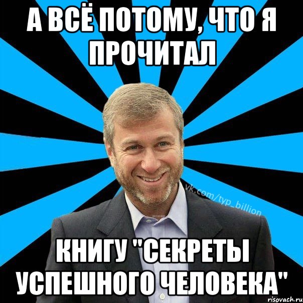 А всё потому, что я прочитал книгу "секреты успешного человека", Мем  Типичный Миллиардер (Абрамович)