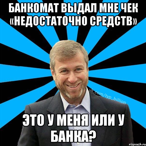 Банкомат выдал мне чек «недостаточно средств» Это у меня или у банка?, Мем  Типичный Миллиардер (Абрамович)