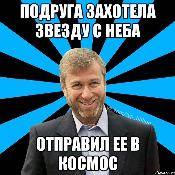 Подруга захотела звезду с неба отправил ее в космос, Мем  Типичный Миллиардер (Абрамович)