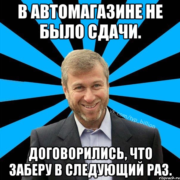 В автомагазине не было сдачи. Договорились, что заберу в следующий раз., Мем  Типичный Миллиардер (Абрамович)