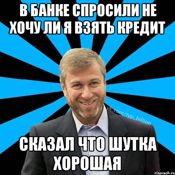 в банке спросили не хочу ли я взять кредит сказал что шутка хорошая