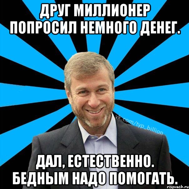 Друг миллионер попросил немного денег. Дал, естественно. Бедным надо помогать., Мем  Типичный Миллиардер (Абрамович)