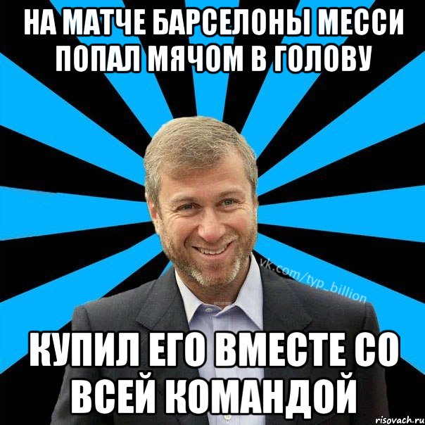 На матче Барселоны Месси попал мячом в голову Купил его вместе со всей командой, Мем  Типичный Миллиардер (Абрамович)