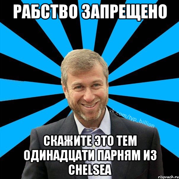 Рабство запрещено Скажите это тем одинадцати парням из Chelsea