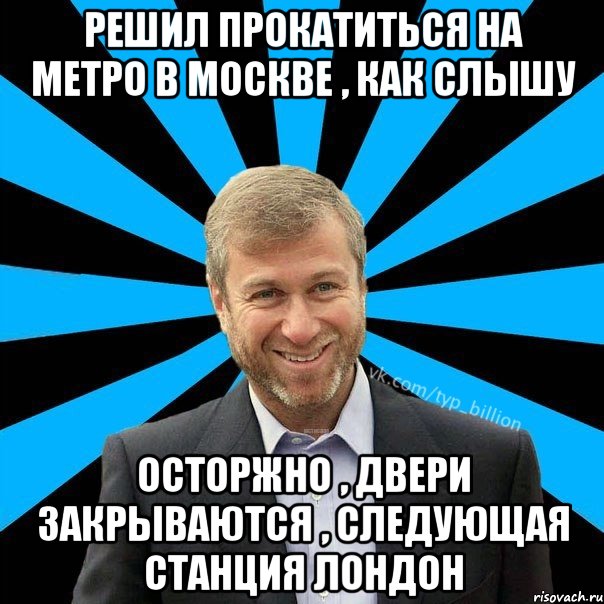 решил прокатиться на метро в москве , как слышу осторжно , двери закрываются , следующая станция Лондон, Мем  Типичный Миллиардер (Абрамович)