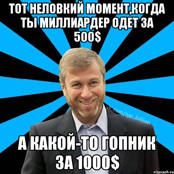 тот неловкий момент,когда ты миллиардер одет за 500$ а какой-то гопник за 1000$