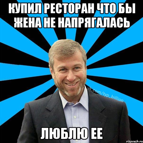 Купил Ресторан что бы жена не напрягалась Люблю ее, Мем  Типичный Миллиардер (Абрамович)