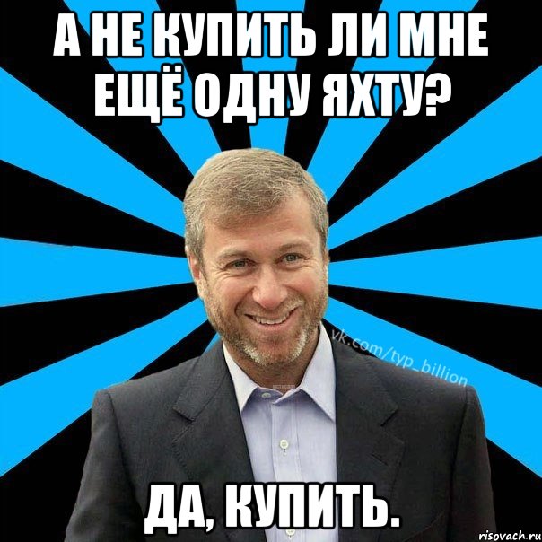 А не купить ли мне ещё одну яхту? Да, купить., Мем  Типичный Миллиардер (Абрамович)